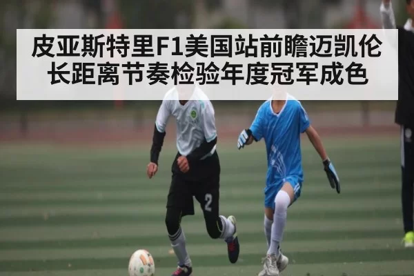 皮亚斯特里F1美国站前瞻迈凯伦长距离节奏检验年度冠军成色